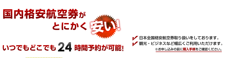 国内格安航空券がとにかく安い！いつでもどこでも24時間予約が可能！日本全国格安航空券取り扱いをしております。観光・ビジネスなど幅広くご利用いただけます。