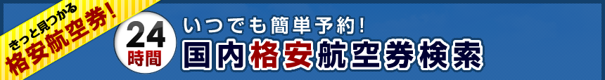 きっと見つかる格安航空券！いつでも簡単予約！国内格安航空券検索